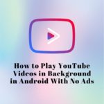 How to Play YouTube Videos in Background Android With No Ads